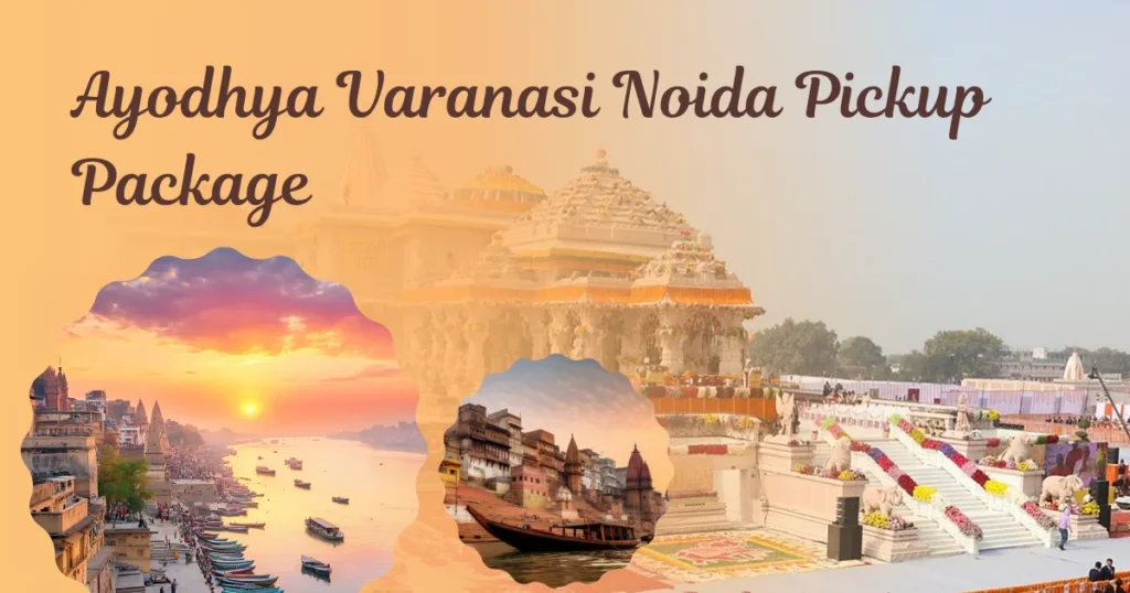 Ayodhya Varanasi Noida Pickup Package